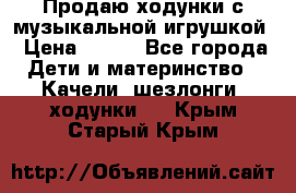 Продаю ходунки с музыкальной игрушкой › Цена ­ 500 - Все города Дети и материнство » Качели, шезлонги, ходунки   . Крым,Старый Крым